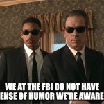 MIB: We at the FBI do not have a sense of humor we're aware of | WE AT THE FBI DO NOT HAVE A SENSE OF HUMOR WE'RE AWARE OF. | image tagged in men in black | made w/ Imgflip meme maker