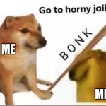 Thats what im like | ME; ME | image tagged in bonk-go-to-horny-jail | made w/ Imgflip meme maker