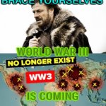 The Final War (World War III) Is Coming | BRACE YOURSELVES; WORLD WAR III; IS COMING | image tagged in brace yourselves | made w/ Imgflip meme maker