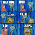 Stop it Patrick, you're scaring him! (Correct text boxes) | HUH; I'M A BOY; IT MEANS HE'S SCARED OF YOU; O STOP IT; STOP YOUR SCARING HIM; BOO | image tagged in stop it patrick you're scaring him correct text boxes,philosoraptor,change my mind,funny,gifs,drake hotline bling | made w/ Imgflip meme maker