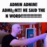 Admin admin he said n word!!1!1!1!! GIF Template