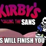 Sanes | THIS WILL FINISH YOU OFF | image tagged in kirby's calling the sans | made w/ Imgflip meme maker