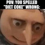 Diet coc- | POV: YOU SPELLED "DIET COKE" WRONG: | image tagged in uh oh gru,memes,uh oh,diet coke,oh no | made w/ Imgflip meme maker