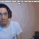 Wizardensid rage | "JAVA AND BEDROCK USERS CAN PLAY TOGETHER IN MINECRAFT"
ME: | image tagged in wizardensid rage | made w/ Imgflip meme maker