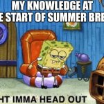 Image Title | MY KNOWLEDGE AT THE START OF SUMMER BREAK | image tagged in ight imma head out | made w/ Imgflip meme maker