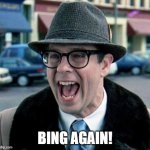 Bing again! | BING AGAIN! | image tagged in ned ryerson,bing,artificial intelligence,search | made w/ Imgflip meme maker