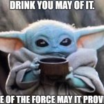 Baby Yoda With A Cup 3 | DRINK YOU MAY OF IT. BALANCE OF THE FORCE MAY IT PROVIDE YOU. | image tagged in baby yoda drinking soup,star wars,extraterrestrial,alien,baby yoda,mandalorian | made w/ Imgflip meme maker
