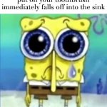 my face every time | When the toothpaste you put on your toothbrush immediately falls off into the sink | image tagged in sad bob sponge,my struggles,for real,toothbrush,toothpaste,sink | made w/ Imgflip meme maker