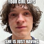 your face when your girl says she is just having some friends over | YOUR FACE WHEN YOUR GIRL SAYS; SHE IS JUST HAVING SOME FRIENDS OVER | image tagged in tom holland,funny,sad,zendaya,threesome | made w/ Imgflip meme maker