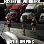 Look at Those Essential workers still helping the community! | LOOK AT THOSE ESSENTIAL WORKERS; STILL HELPING THE COMMUNITY! | image tagged in essential workers,funny,community,hookers,truck stop | made w/ Imgflip meme maker