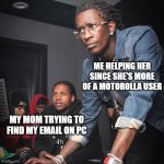 dichotomy | ME HELPING HER SINCE SHE'S MORE OF A MOTOROLLA USER; MY MOM TRYING TO FIND MY EMAIL ON PC | image tagged in young thug and lil durk troubleshooting,internet,grandma finds the internet,pc,phone | made w/ Imgflip meme maker
