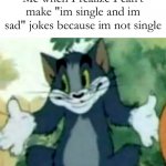welp. | Me when I realize I can't make "im single and im sad" jokes because im not single | image tagged in shrugging tom | made w/ Imgflip meme maker
