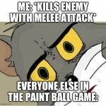 2 Tom meme from me | ME: *KILLS ENEMY WITH MELEE ATTACK*; EVERYONE ELSE IN THE PAINT BALL GAME: | image tagged in usettled tom 2 0 | made w/ Imgflip meme maker
