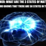 But you didn't have to cut me off | ME WHO KNOWS THAT THERE ARE 50 STATES IN THE US:; TEACHER: WHAT ARE THE 3 STATES OF MATTER? | image tagged in but you didn't have to cut me off,memes | made w/ Imgflip meme maker