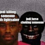 i mean come on, whats the diff? | jedi killing someone with lightsaber; jedi force choking someone | image tagged in good tyler and bad tyler,star wars,bruh moment | made w/ Imgflip meme maker