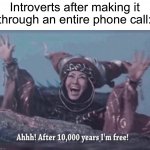 This is literally me | Introverts after making it through an entire phone call: | image tagged in mmpr rita repulsa after 10 000 years i'm free,memes,funny,true story,relatable memes,introvert | made w/ Imgflip meme maker
