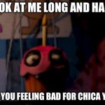 Five Nights at Freddy's FNaF Carl the Cupcake | LOOK AT ME LONG AND HARD; ARE YOU FEELING BAD FOR CHICA YET? | image tagged in five nights at freddy's fnaf carl the cupcake | made w/ Imgflip meme maker