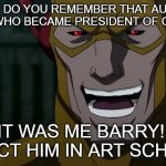 it was me barry! | BARRY DO YOU REMEMBER THAT AUSTRIAN PAINTER WHO BECAME PRESIDENT OF GERMANY? IT WAS ME BARRY! 
I REJECT HIM IN ART SCHOOL!!!! | image tagged in it was me barry,dark humor,memes,funny memes | made w/ Imgflip meme maker