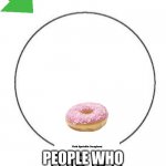 Mmmmmmmmmmmmm | THIS IS WHAT IT IS; PEOPLE WHO EAT TO MUCH SEE | image tagged in this is a venn diagram,yummy,doughnut | made w/ Imgflip meme maker