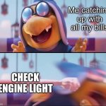 Never fails. | Me catching up with all my bills; CHECK ENGINE LIGHT | image tagged in mario movie | made w/ Imgflip meme maker