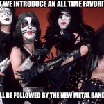 KISS birthday | TONIGHT WE INTRODUCE AN ALL TIME FAVORITE,KISS; THEY WILL BE FOLLOWED BY THE NEW METAL BAND,MYASS | image tagged in kiss birthday | made w/ Imgflip meme maker