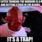 It's a trap  | THE HORSEFLY AFTER THINKING THE WINDOW IS A WAY OUTSIDE 
AND GETTING STUCK IN THE BLINDS:; IT’S A TRAP! | image tagged in it's a trap | made w/ Imgflip meme maker
