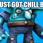 Chill | YOU JUST GOT CHILL BILLED | image tagged in chill bill | made w/ Imgflip meme maker