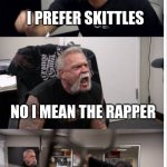 [insert good title here] | I LIKE EMINEM; I PREFER SKITTLES; NO I MEAN THE RAPPER; WHY WOULD YOU EAT THE WRAPPER; YOUR PARENTS SHOULDA USED PROTECTION | image tagged in american argument | made w/ Imgflip meme maker