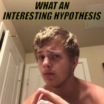 What an interesting hypothesis