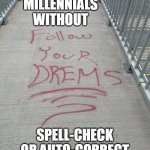 Auto-Correct | MILLENNIALS WITHOUT; SPELL-CHECK OR AUTO-CORRECT | image tagged in auto-correct | made w/ Imgflip meme maker