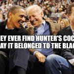 Obama, Joe and Hunter Biden | IF THEY EVER FIND HUNTER'S COCAINE.  JUST SAY IT BELONGED TO THE BLACK GUY. | image tagged in obama joe and hunter biden | made w/ Imgflip meme maker