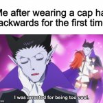 I find it cringe to do this myself nowadays tbh :1 | Me after wearing a cap hat backwards for the first time: | image tagged in i was arrested for being too cool | made w/ Imgflip meme maker