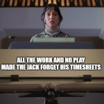 Timesheets | ALL THE WORK AND NO PLAY MADE THE JACK FORGET HIS TIMESHEETS | image tagged in the shining typewriter shelley duvall | made w/ Imgflip meme maker