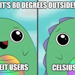 Fahrenheit vs Celsius | IT'S 80 DEGREES OUTSIDE! FAHRENHEIT USERS; CELSIUS USERS | image tagged in kue the dinosaur happy/sad,fahrenheit,celsius,temperature,f vs c,c vs f | made w/ Imgflip meme maker