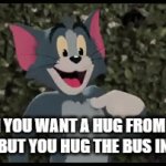 tom hugs bus | WHEN YOU WANT A HUG FROM YOUR FRIEND BUT YOU HUG THE BUS INSTEAD | image tagged in gifs,tom and jerry | made w/ Imgflip video-to-gif maker