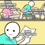 Wholesome note passing | TRAVEL AGENT GIVING ME NAME OF PLACE; ME TELLING HIM WHERE I WANT TO GO; GRAND OASIS LOVES YOU | image tagged in wholesome note passing | made w/ Imgflip meme maker