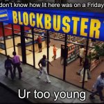 Those were the days… | If u don’t know how lit here was on a Friday night; Ur too young | image tagged in blockbuster store,flashback,relatable,memes,funny,blockbuster | made w/ Imgflip meme maker