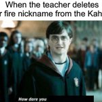 How could you do this to me? | When the teacher deletes your fire nickname from the Kahoot: | image tagged in how dare you stand where he stood,memes,funny,true story,relatable memes,school | made w/ Imgflip meme maker