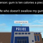 Meme #2,362 | Person: gum is ten calories a piece; Me who doesn't swallow my gum: | image tagged in i am above the law,gum,swallow,calories,beating the system,memes | made w/ Imgflip meme maker