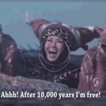 Ahhh! After 10,000 years I'm free! meme