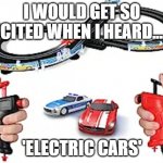 xxrobert1@yahoo.om | I WOULD GET SO EXCITED WHEN I HEARD........ 'ELECTRIC CARS' | image tagged in xxrobert1 yahoo om | made w/ Imgflip meme maker