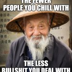 Confuscius Say | THE FEWER PEOPLE YOU CHILL WITH; THE LESS BULLSHIT YOU DEAL WITH | image tagged in confuscius say | made w/ Imgflip meme maker