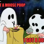 Poop | I GOT A MOOSE POOP; I GOT A ROCK | image tagged in i got a rock | made w/ Imgflip meme maker