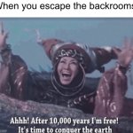 Finally I’m free | When you escape the backrooms: | image tagged in mmpr rita repulsa after 10 000 years i'm free,memes,true story,so true memes,the backrooms | made w/ Imgflip meme maker