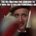IRS WONKA | THE IRS WAITING FOR SOMEONE TO FINALLY WIN THE $1 BILLION POWERBALL JACKPOT | image tagged in creepin wonka | made w/ Imgflip meme maker
