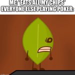 Guess I Just Have To Spectate With No More Chips | ME: *EATS ALL MY CHIPS*
EVERYONE ELSE PLAYING POKER: | image tagged in bfdi wat face | made w/ Imgflip meme maker