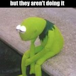 A | When you leave your problems to solve themselves but they aren't doing it | image tagged in kermit sad | made w/ Imgflip meme maker