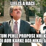 life is a race | LIFE IS A RACE; AGAR TUM PEHLE PROPOSE NHI KAROGE TOH KOI AUR KARKE AGE NIKAL JAYEGA | image tagged in life is a race | made w/ Imgflip meme maker