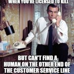 BabyBoomerRewind James Bond | WHEN YOU'RE LICENSED TO KILL; BUT CAN'T FIND A HUMAN ON THE OTHER END OF THE CUSTOMER SERVICE LINE | image tagged in bond rotary phone | made w/ Imgflip meme maker