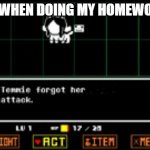 Temmie forgor :skull | ME WHEN DOING MY HOMEWORK: | image tagged in temmie forgor her other attack | made w/ Imgflip meme maker